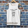 first i need coffee good morning Tanktop