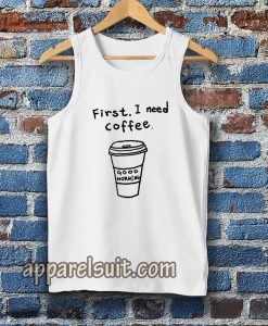 first i need coffee good morning Tanktop