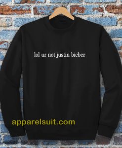 lol ur not justin bieber sweatshirt