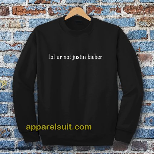 lol ur not justin bieber sweatshirt