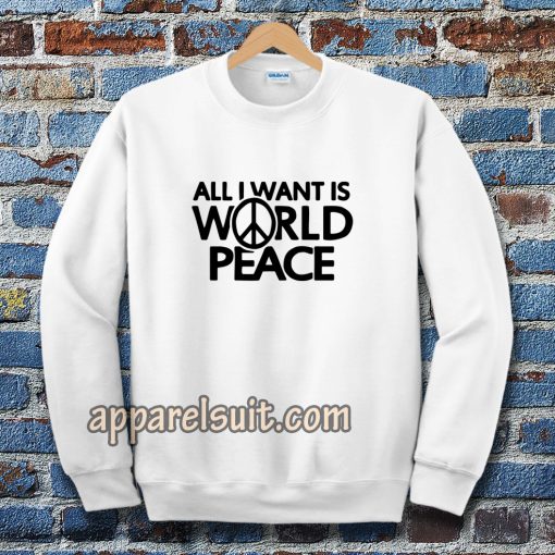 All I Want Is World Peace Sweatshirt