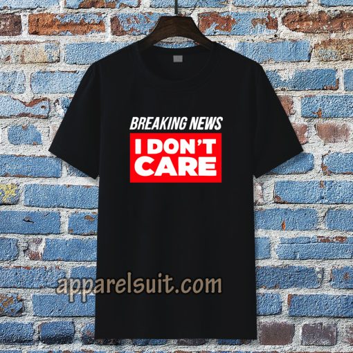 Breaking News I Don’t Care T-shirt