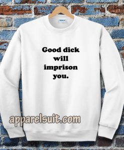 Good Dick Will Imprison You Sweatshirt