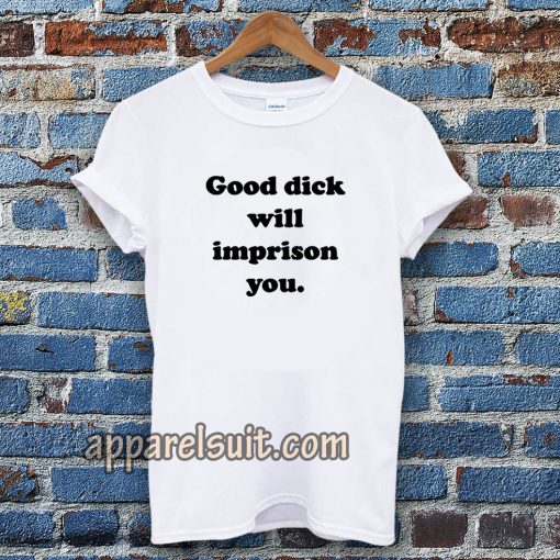 Good Dick Will Imprison You T-shirt