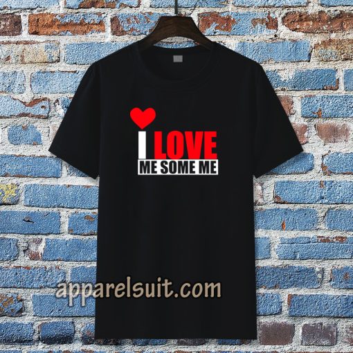 I Love Me Some Me T Shirt