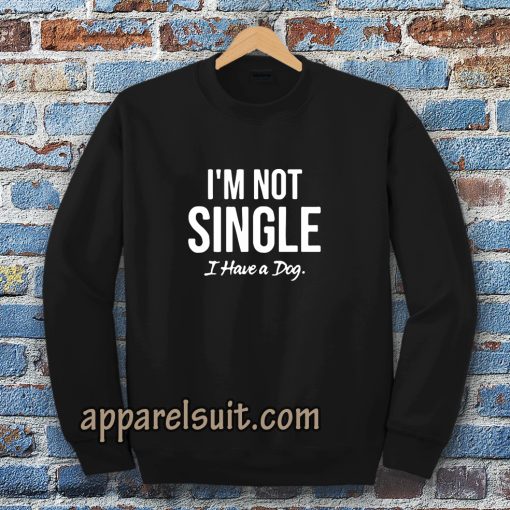 I'm Not Single I Have a Dog Sweatshirt