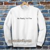 No Really I’m Fine Sweatshirt