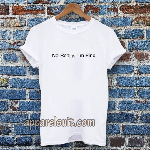 No Really I’m Fine T Shirt