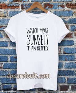 Watch More Sunsets Than Netflix t shirt