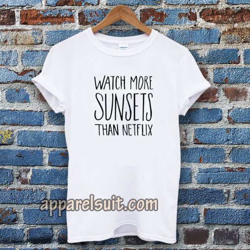 Watch More Sunsets Than Netflix t shirt