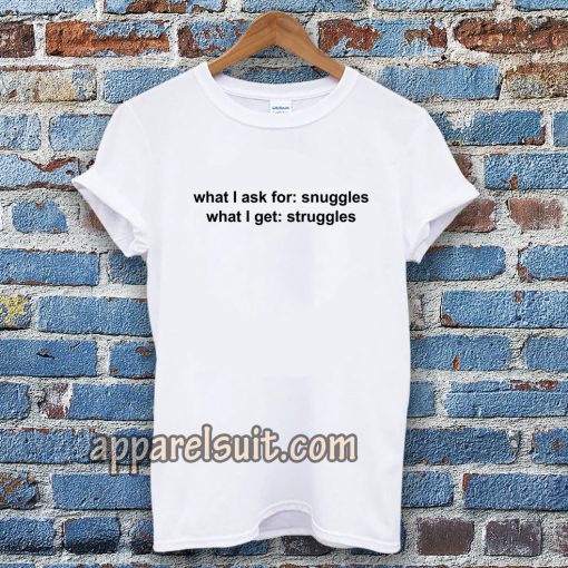 What I ask for snuggles what I get struggles t shirt