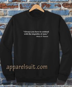 Always you have to contend with the stupidity of men Sweatshirt