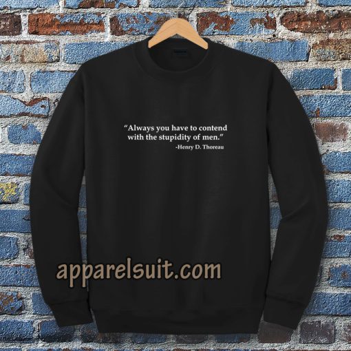 Always you have to contend with the stupidity of men Sweatshirt