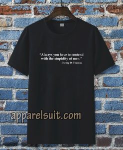 Always you have to contend with the stupidity of men T-shirt