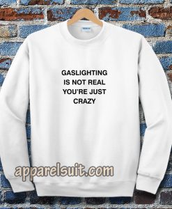 Gaslighting Is Not Real Sweatshirt