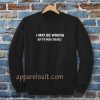 I MAY BE WRONG unisex sweatshirt