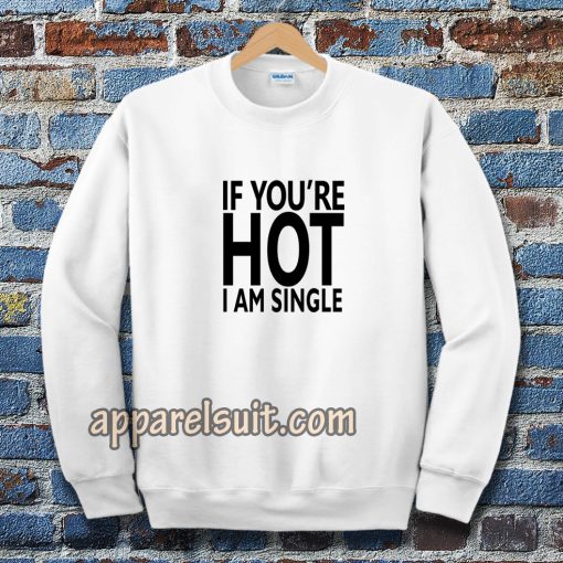 IF YOU'RE HOT IAM SINGLE SWEATSHIRT