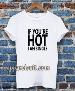 IF YOU'RE HOT IAM SINGLE T-SHIRT