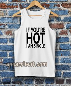 IF YOU'RE HOT IAM SINGLE TANKTOP