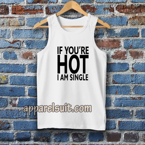 IF YOU'RE HOT IAM SINGLE TANKTOP