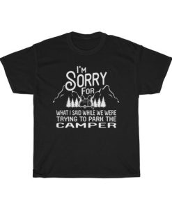 I’m Sorry For What I Said When Park The Camper Unisex T-Shirt