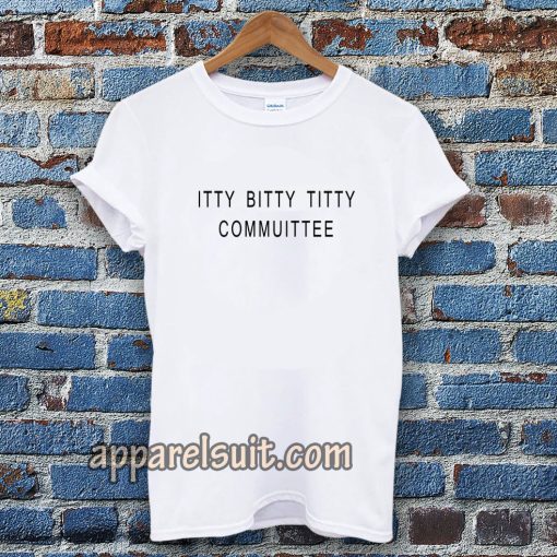 Itty Bitty Titty Committee Tshirt