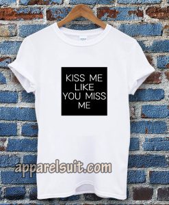 Kiss Me Like You Miss Me T-shirt