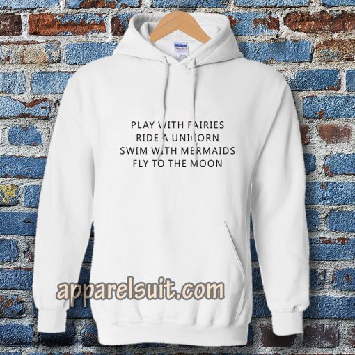 Play With Fairies Ride A Unicorn Swim With Mermaids Fly To The Moon Hoodie