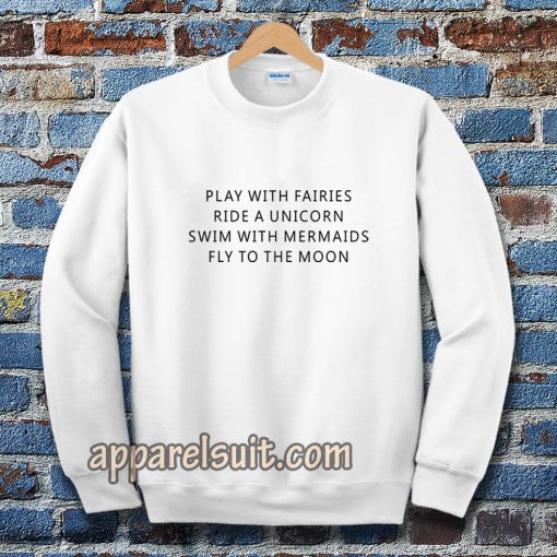 Play With Fairies Ride A Unicorn Swim With Mermaids Fly To The Moon Sweatshirt