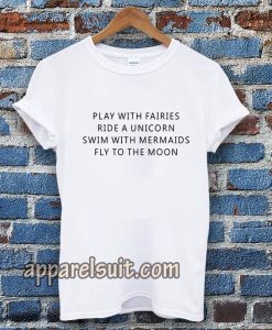 Play With Fairies Ride A Unicorn Swim With Mermaids Fly To The Moon T-Shirt