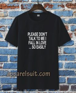 Please Don't Talk To Me I Fall In Love tshirt