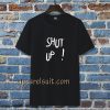 Shut Up T Shirt