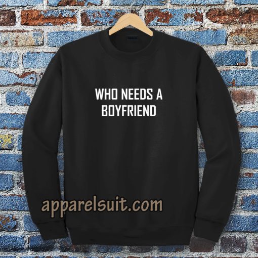 Who Needs A BoyFriend Sweatshirt