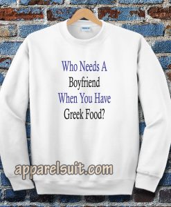 Who Needs A Boyfriend When You Have Greek Food Sweatshirt