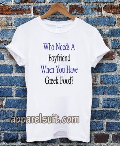 Who Needs A Boyfriend When You Have Greek Food T-Shirt