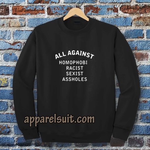 all against homophobic racist sexist SWEATSHIRT