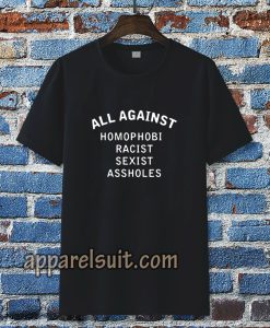 all against homophobic racist-sexist Tshirt