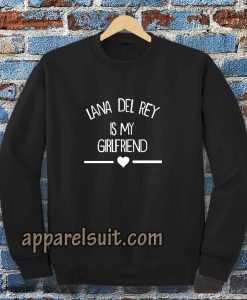 lana del rey is my girlfriend Sweatshirt