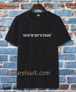 you put the sexy in dyslexic t shirt