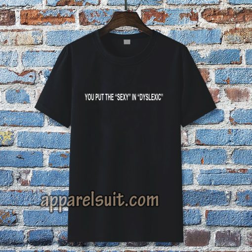 you put the sexy in dyslexic t shirt