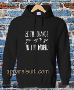 be the change you wish to see in the world Hoodie