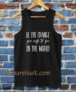 be the change you wish to see in the world Tanktop