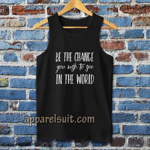 be the change you wish to see in the world Tanktop