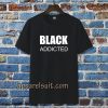 black addicted Tshirt