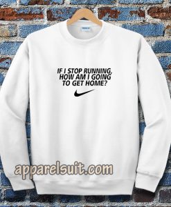 if i stop running how im a going to get home Sweatshirt