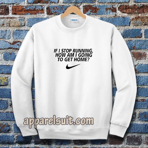 if i stop running how im a going to get home Sweatshirt