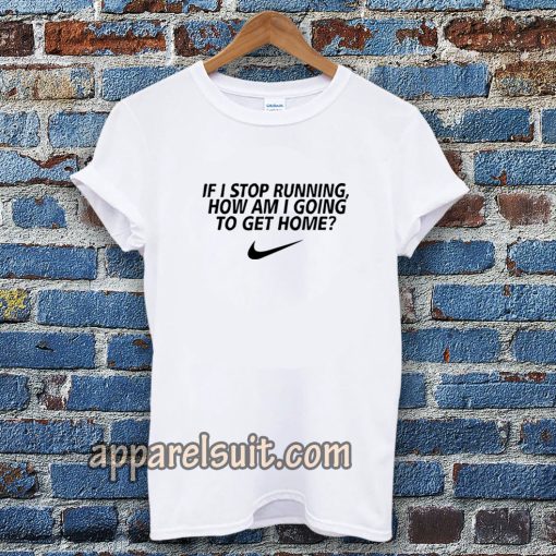 if i stop running how im a going to get home TSHIRT