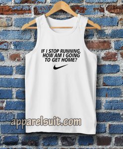 if i stop running how im a going to get home Tanktop