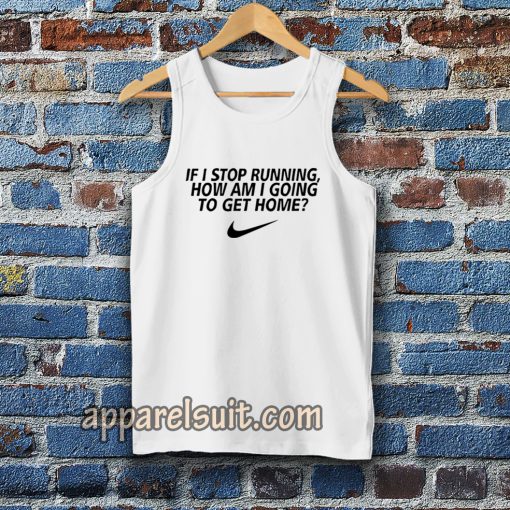 if i stop running how im a going to get home Tanktop