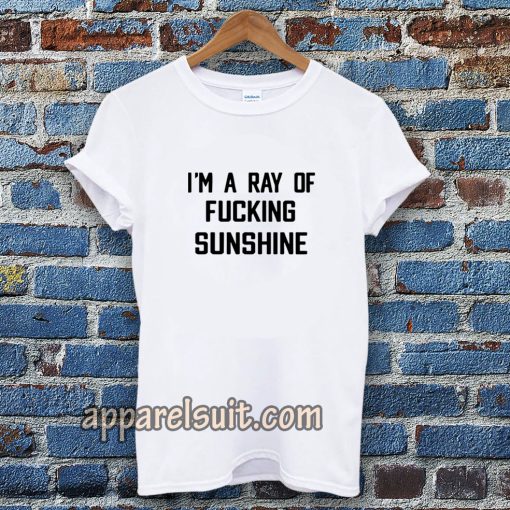 im a ray of fucking sunshine Tshirt